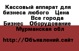 Кассовый аппарат для бизнеса любого › Цена ­ 15 000 - Все города Бизнес » Оборудование   . Мурманская обл.